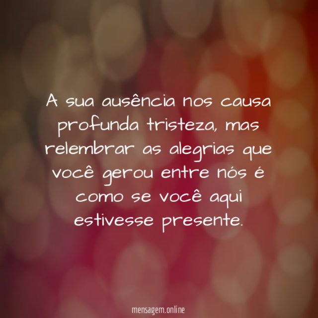 A sua ausência nos causa profunda tristeza