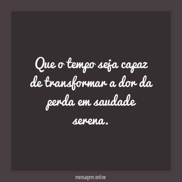 Que o tempo seja capaz de transformar a