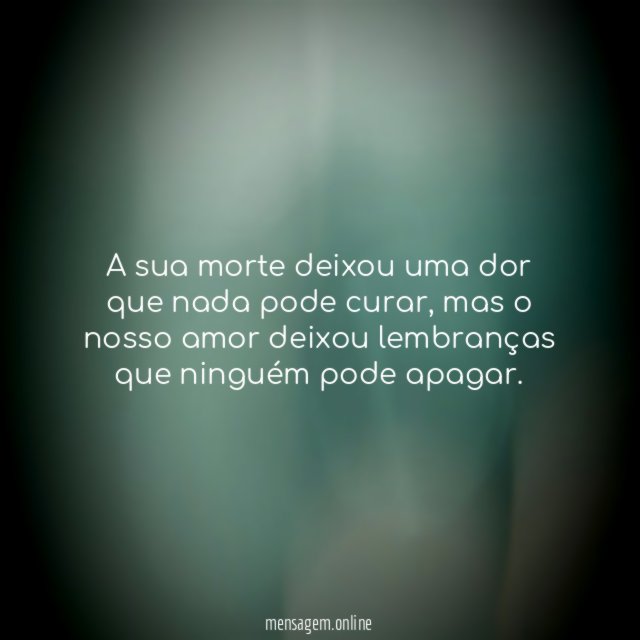 A sua morte deixou uma dor que nada pode curar