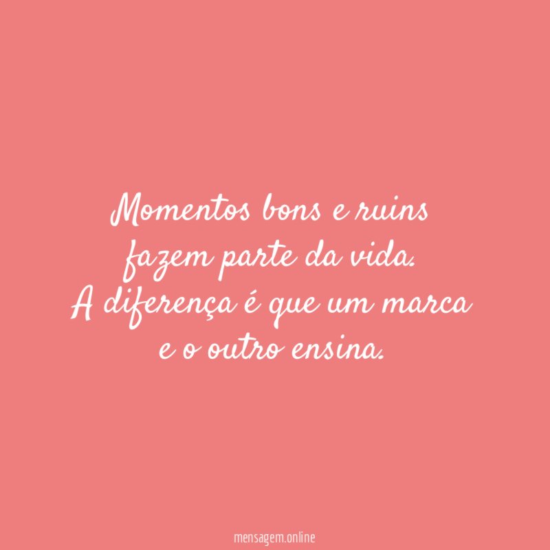 Momentos bons e ruins fazem parte da vida