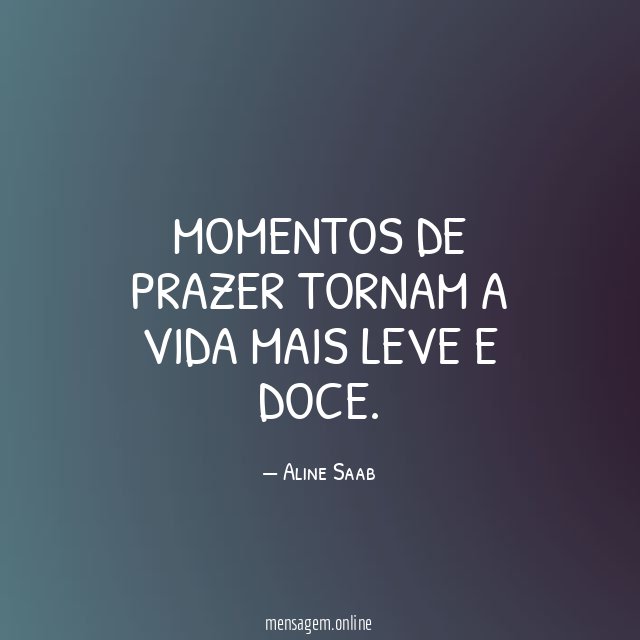Momentos de prazer tornam a vida mais leve e doce