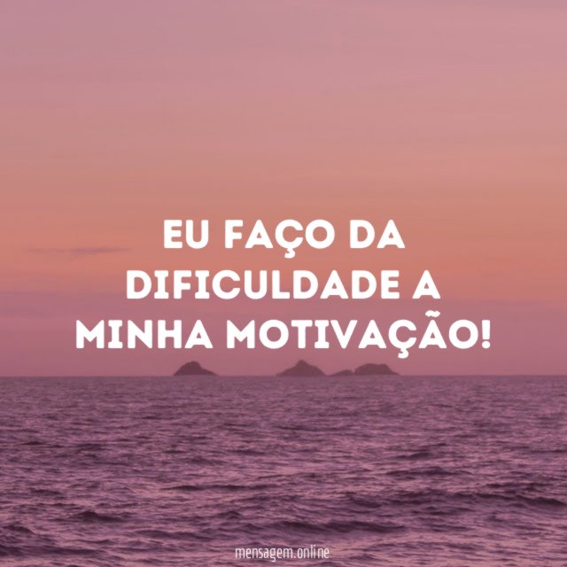 Eu faço da dificuldade a minha motivação