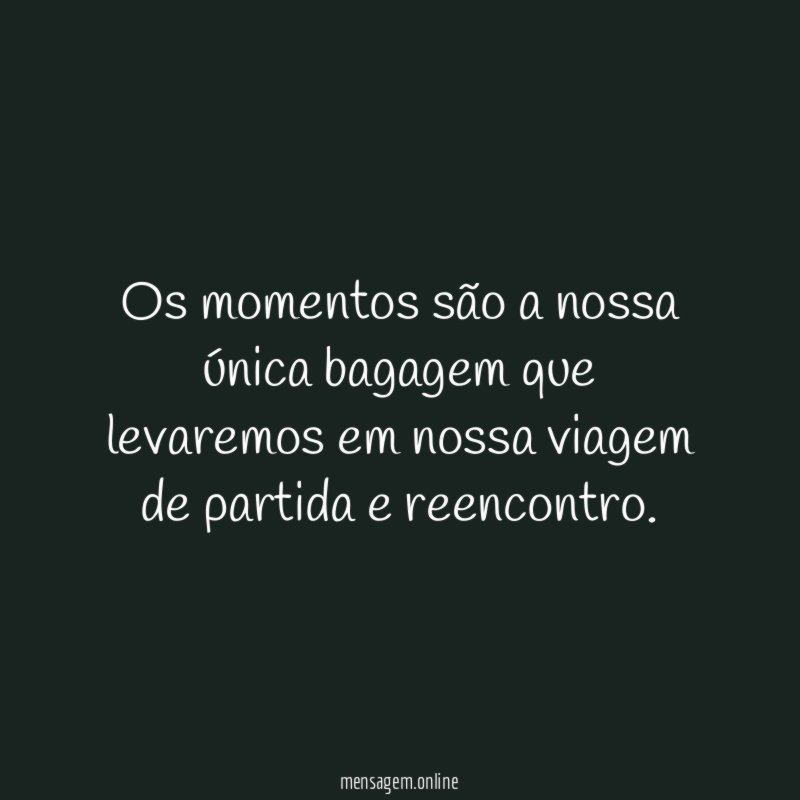 Os momentos são a nossa única bagagem que
