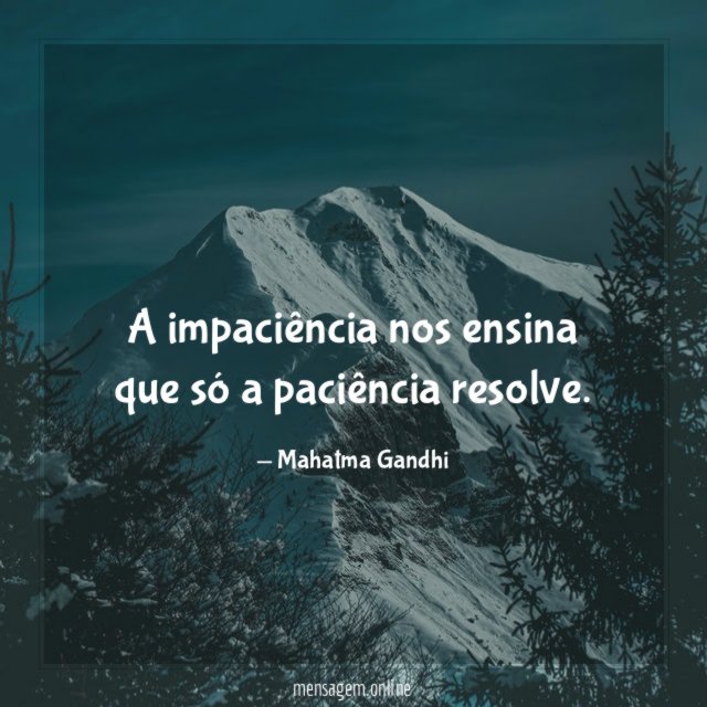 A impaciência nos ensina que só a paciência resolve