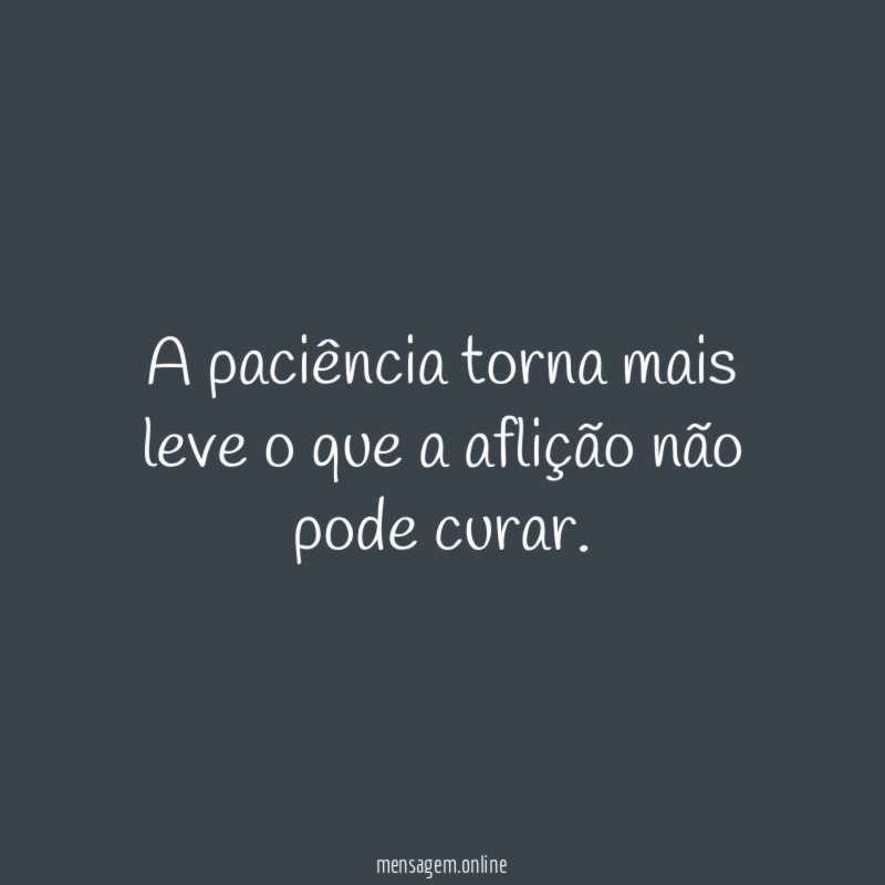 A paciência torna mais leve o que a