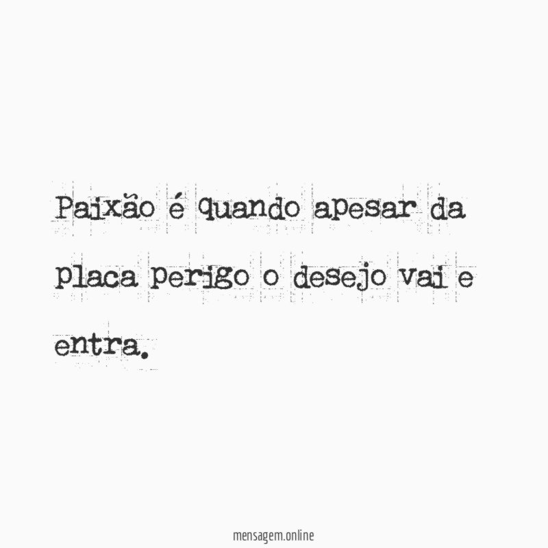 Paixão é quando apesar da placa perigo o desejo vai e entra