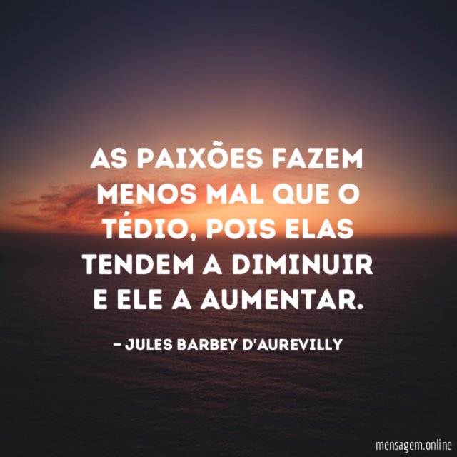 As paixões fazem menos mal que o tédio