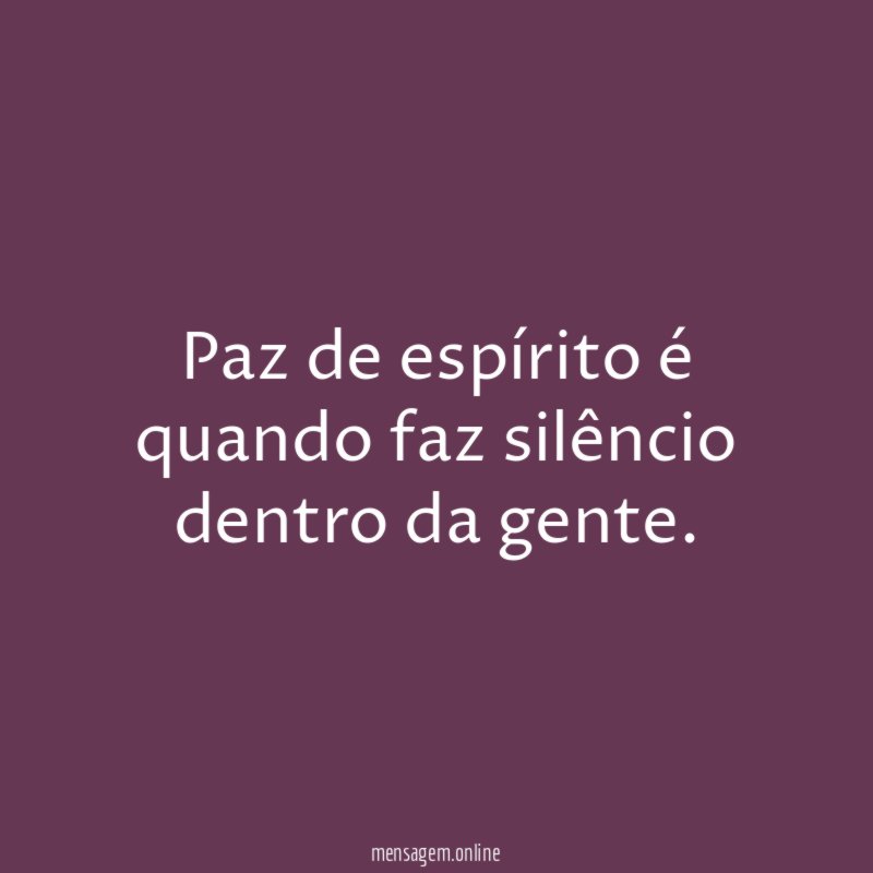 Paz de espírito é quando faz silêncio dentro da gente