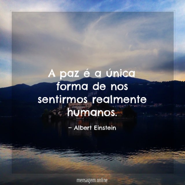 A paz é a única forma de nos sentirmos realmente humanos