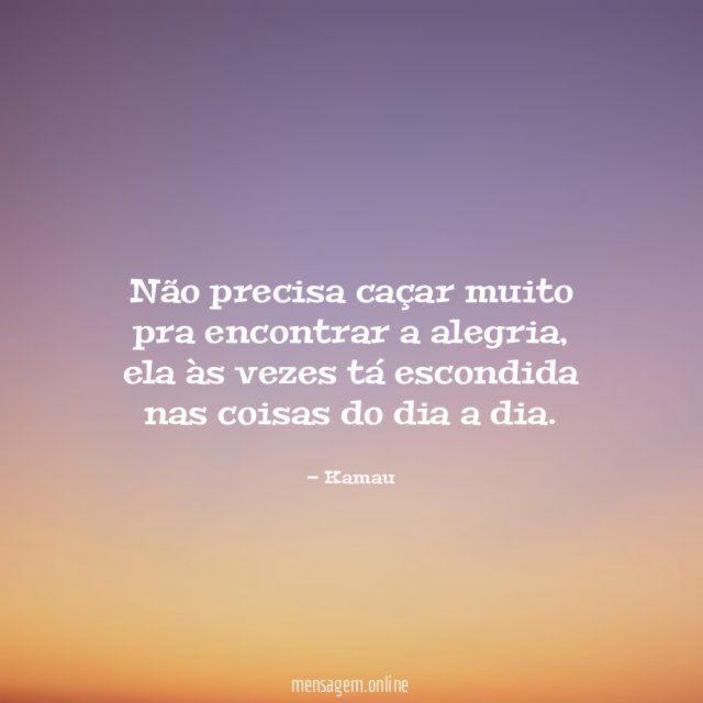 Não precisa caçar muito pra encontrar a alegria