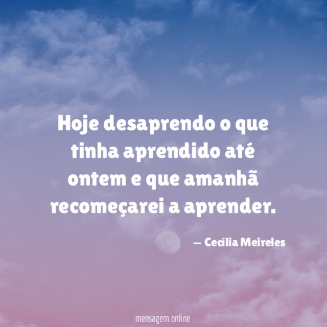 Hoje desaprendo o que tinha aprendido até ontem