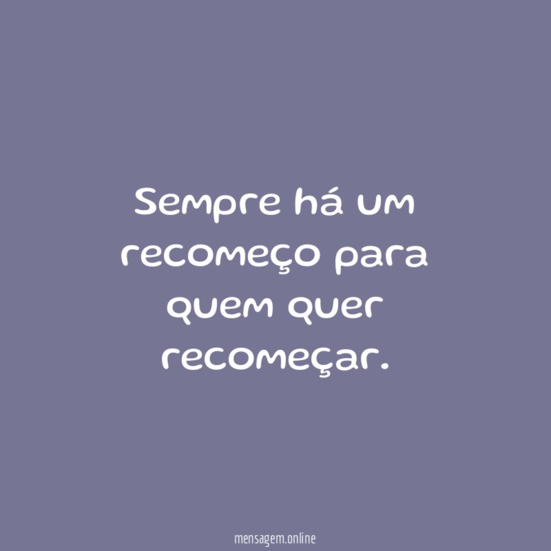 Sempre há um recomeço para quem quer recomeçar