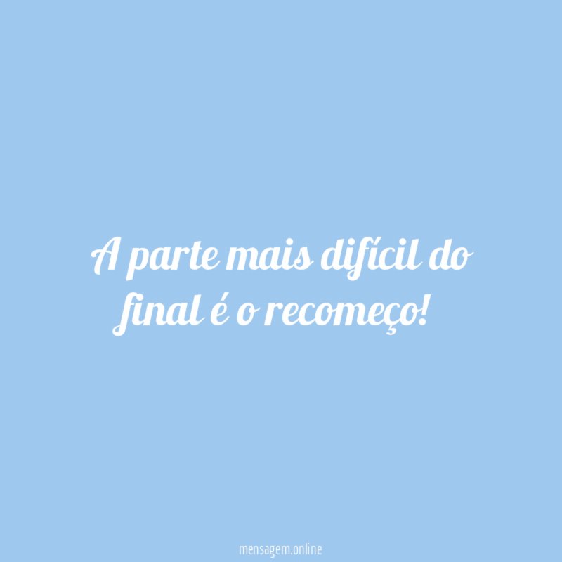 A parte mais difícil do final é o recomeço