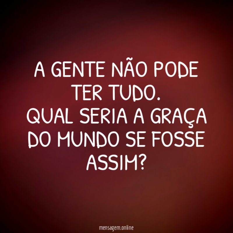 A gente não pode ter tudo