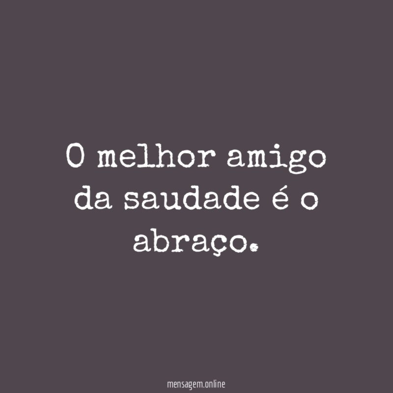 O melhor amigo da saudade é o abraço