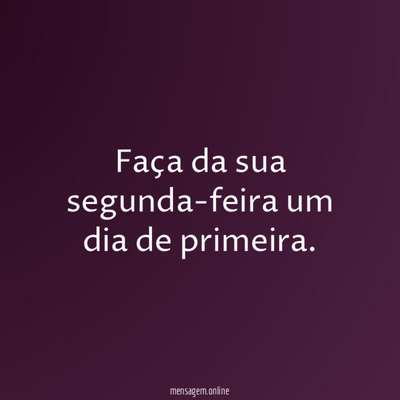 Faça da sua segunda-feira um dia de primeira