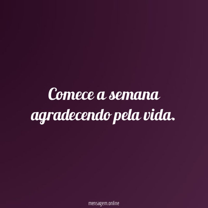Comece a semana agradecendo pela vida
