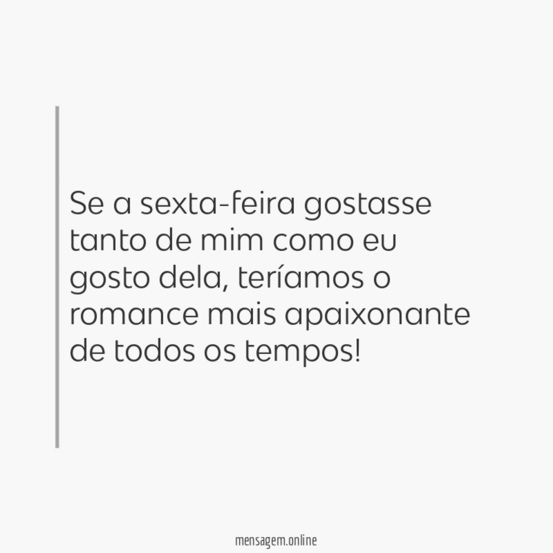 Se a sexta-feira gostasse tanto de mim como eu gosto dela