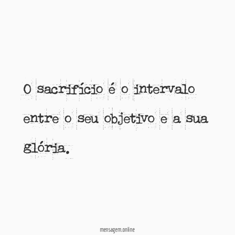 O sacrifício é o intervalo entre o seu