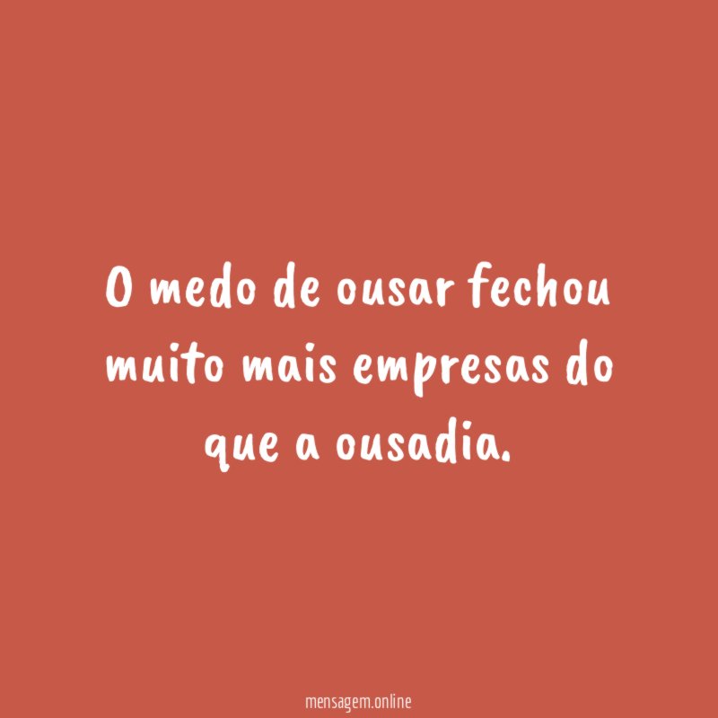 O medo de ousar fechou muito mais empresas do que a ousadia