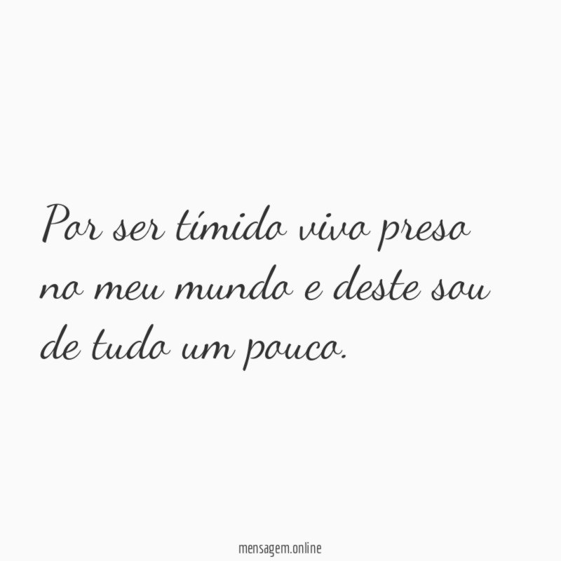 Por ser tímido vivo preso no meu mundo