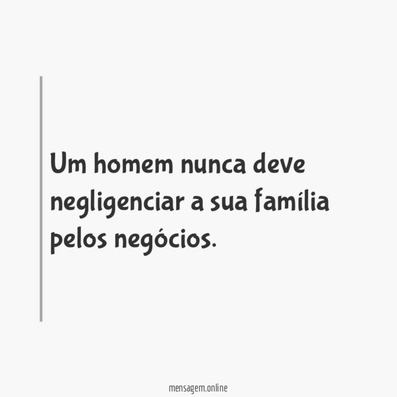 Um homem nunca deve negligenciar a sua família pelos negócios