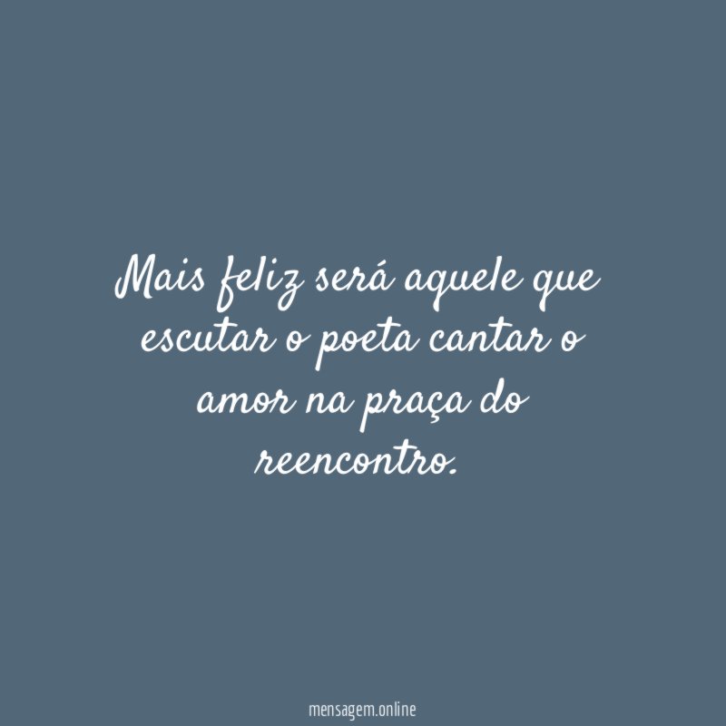 Mais feliz será aquele que escutar o poeta