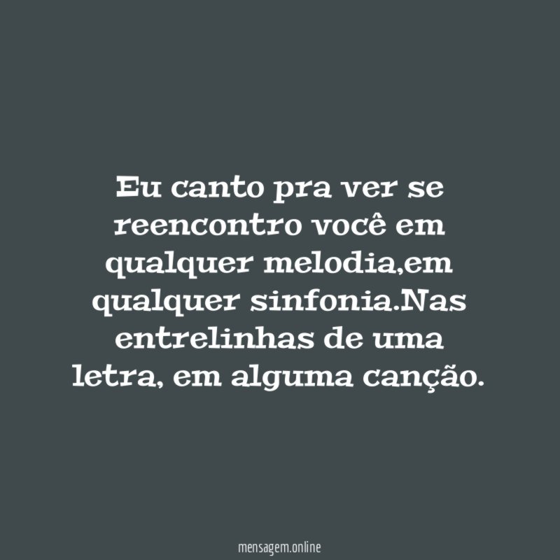 Eu canto pra ver se reencontro você em qualquer melodia