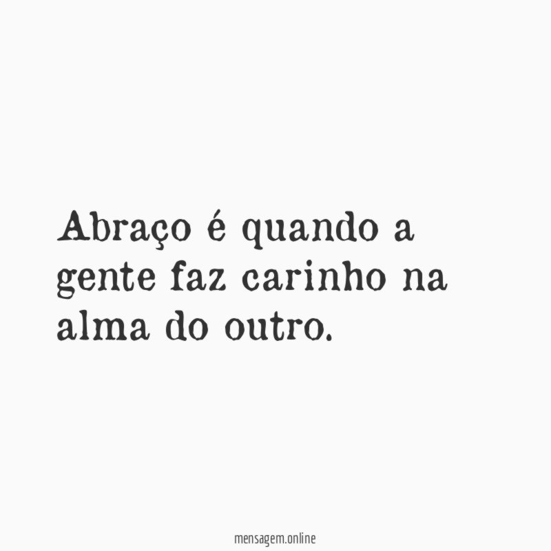 Abraço é quando a gente faz carinho na alma do outro