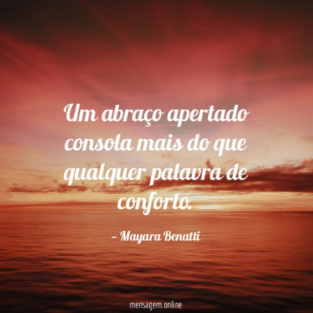 Um abraço apertado consola mais do que qualquer palavra de conforto