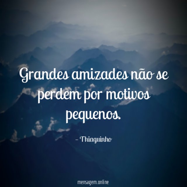 Grandes amizades não se perdem por motivos pequenos