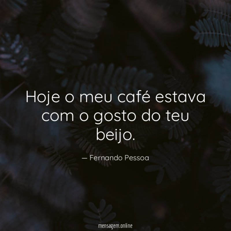 Hoje o meu café estava com o gosto do teu beijo