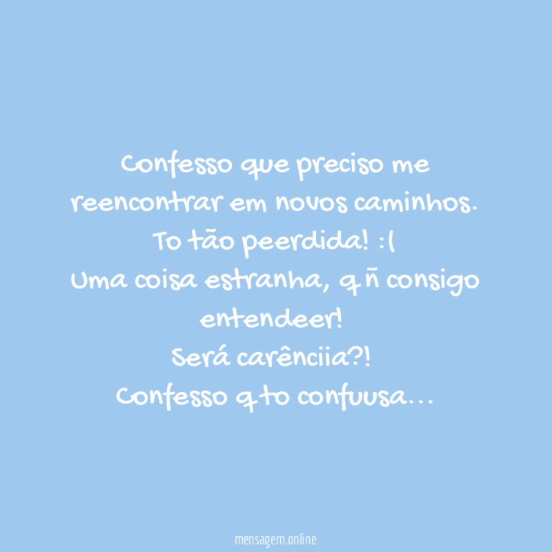 Confesso que preciso me reencontrar em novos caminhos
