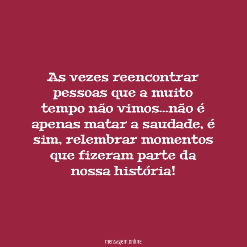 As vezes reencontrar pessoas que a muito tempo não vimos