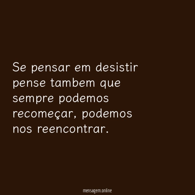 Se pensar em desistir pense tambem que sempre podemos recomeçar