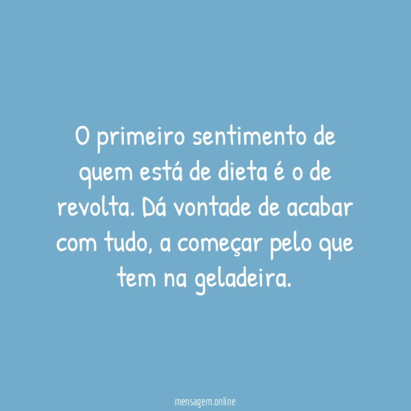 O primeiro sentimento de quem está de dieta é o de revolta