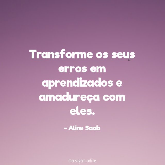 Transforme os seus erros em aprendizados e amadureça com eles