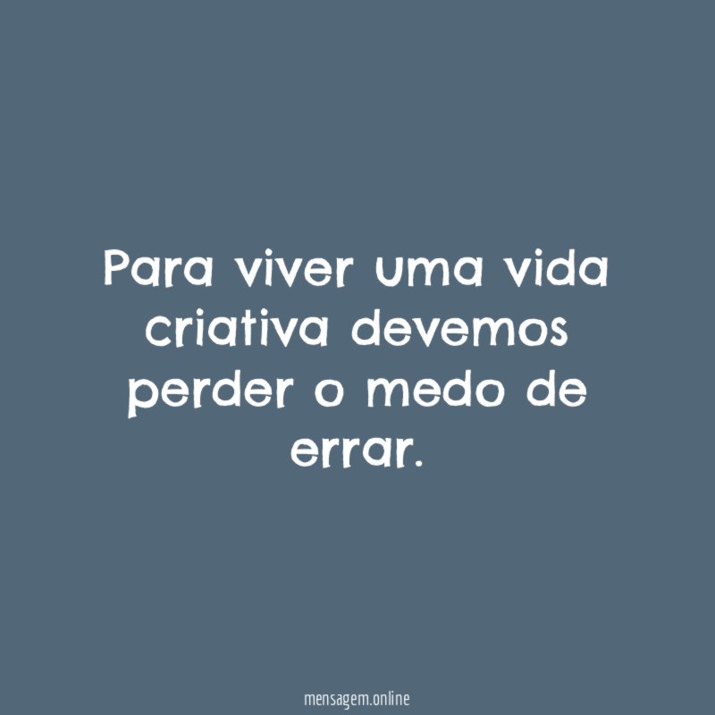 Para viver uma vida criativa devemos perder o medo de errar