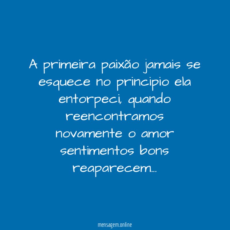 A primeira paixão jamais se esquece no principio ela entorpeci