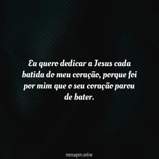 Eu quero dedicar a Jesus cada batida do meu coração