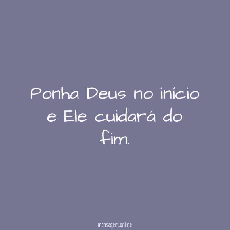 Ponha Deus no início e Ele cuidará do fim