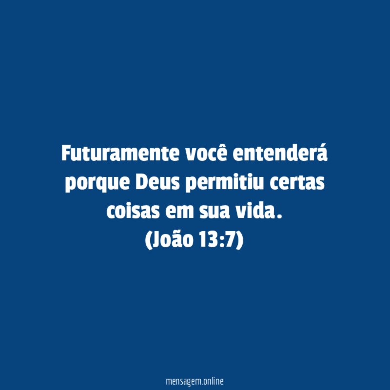 Futuramente você entenderá porque Deus permitiu certas coisas em sua vida