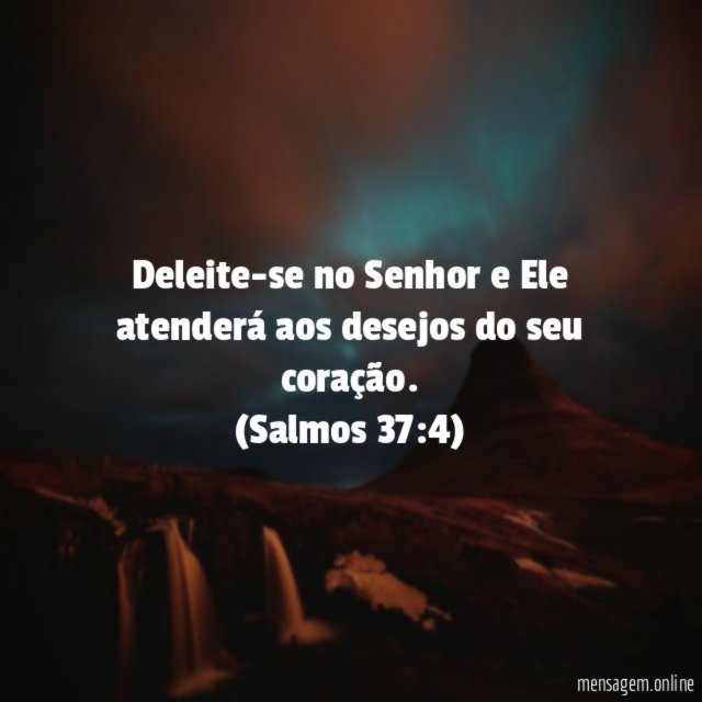 Deleite-se no Senhor e Ele atenderá aos desejos do seu coração