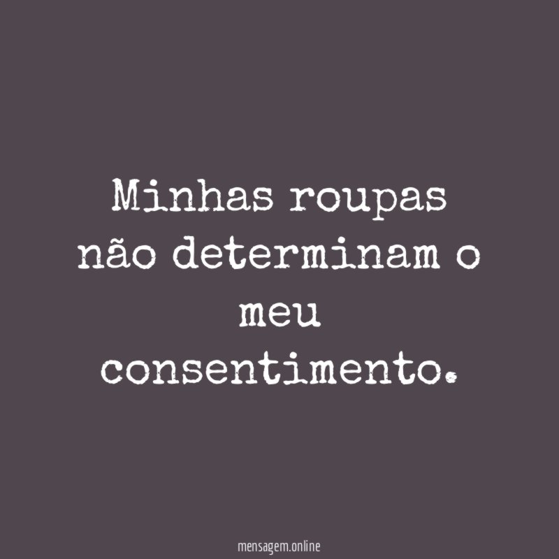 Minhas roupas não determinam o meu consentimento