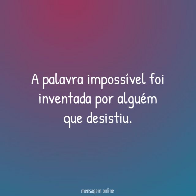 A palavra impossível foi inventada por alguém que desistiu