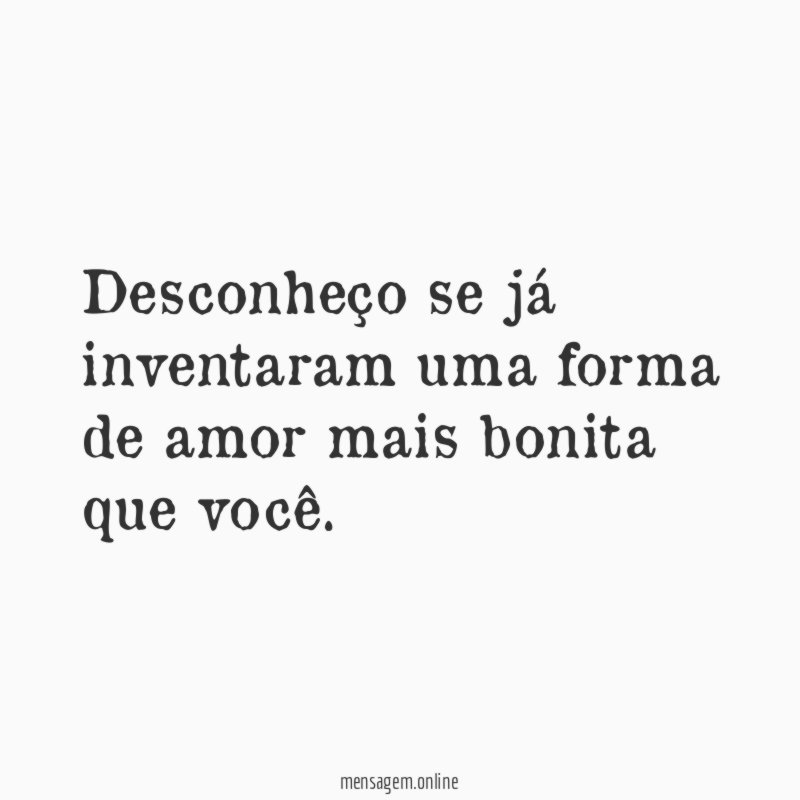 Desconheço se já inventaram uma forma de amor