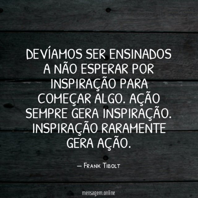 Devíamos ser ensinados a não esperar por inspiração
