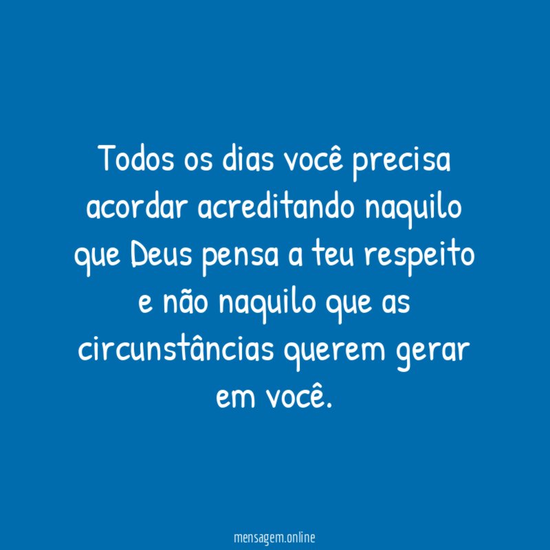 Todos os dias você precisa acordar acreditando naquilo