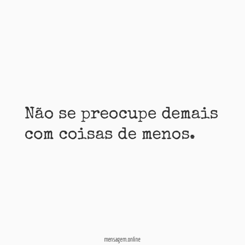 Não se preocupe demais com coisas de menos