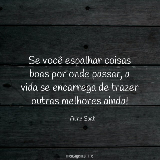 Se você espalhar coisas boas por onde passar